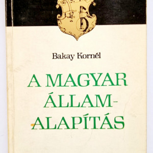 Bakay Kornel - A magyar allamalapitas