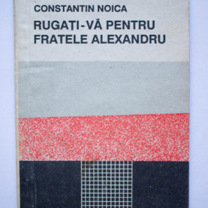Constantin Noica - Rugati-va pentru fratele Alexandru