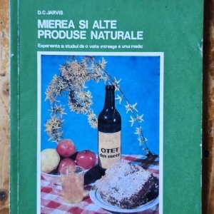 D. C. Jarvis - Mierea si alte produse naturale. Experienta si studiul de o viata intreaga a unui medic
