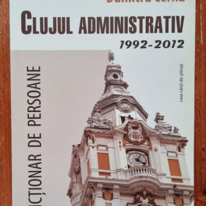 Dumitru Cerna - Clujul administrativ (1992-2012). Dictionar de persoane
