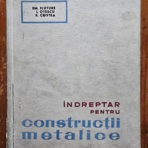 Em. Fluture, I. Otescu, P. Cristea - Indreptar pentru constructii metalice. Materiale, incarcari, formule si principii pentru proiectare si executie (editie hardcover)