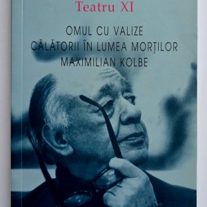 Eugene Ionesco - Teatru XI. Omul cu valize. Calatorii in lumea mortilor. Maximilian Kolbe