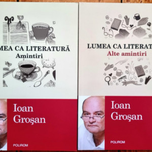 Ioan Grosan - Lumea ca literatura (Amintiri. Alte amintiri) (2 vol.)