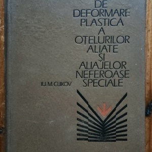 Iu. M. Cuikov - Procesele de deformare plastica a otelurilor aliate si aliajelor neferoase speciale (editie hardcover)