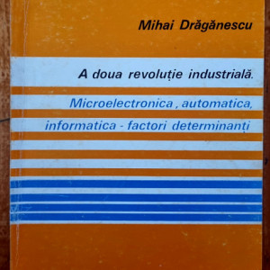 Mihai Draganescu - A doua revolutie industriala. Microelectronica, automatica, informatica - factori determinanti