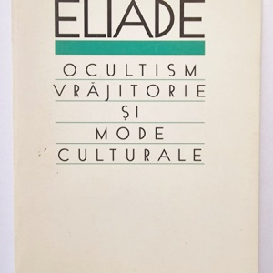 Mircea Eliade - Ocultism, vrajitorie si mode culturale
