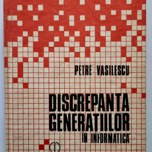 Petre Vasilescu - Discrepanta generatiilor in informatica (editie hardcover)