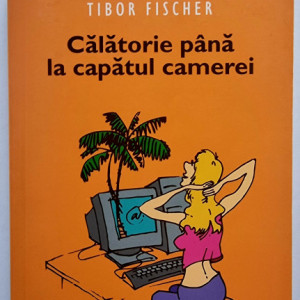 Tibor Fischer - Calatorie pana la capatul camerei