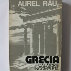 Aurel Rau - Grecia. Calatorie incompleta