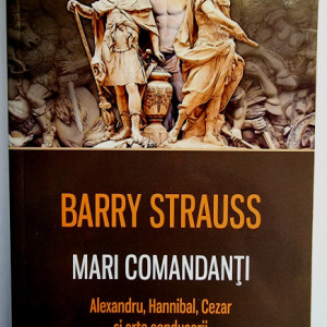 Barry Strauss - Mari comandanti. Alexandru, Hannibal, Cezar si arta conducerii