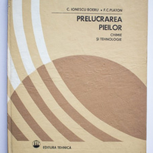 C. Ionescu Boeru, F.C. Platon - Prelucrarea pieilor. Chimie si tehnologie (editie hardcover)