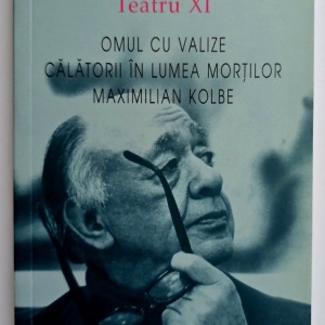 Eugene Ionesco - Teatru XI. Omul cu valize. Calatorii in lumea mortilor. Maximilian Kolbe