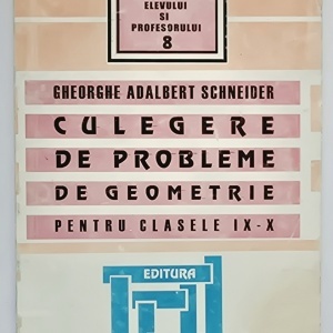 Gheorghe Adalbert Schneider - Culegere de probleme de geometrie pentru clasele IX-X