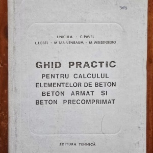 I. Nicula, C. Pavel, L. Lobel, M. Tannenbaum, M. Weisenberg - Ghid practic pentru calculul elementelor de beton, beton armat si beton precomprimat (editie hardcover)