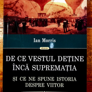 Ian Morris - De ce vestul detine inca suprematia. Si ce ne spune istoria despre viitor