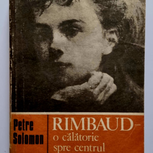 Petre Solomon - Rimbaud. O calatorie spre centrul cuvantului