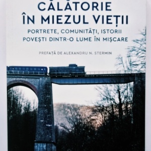 Ruxandra Hurezean - Calatorie in miezul vietii. Portrete, comunitati, istorii, povesti dintr-o lume in miscare