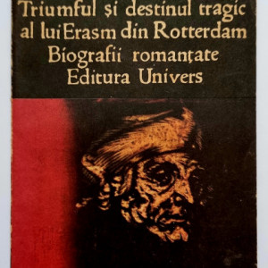 Stefan Zweig - Triumful si destinul tragic al lui Erasm din Rotterdam. Biografii romantate