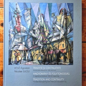 Veso Agoston, Nicolae Suciu - Traditie si continuitate. Pictura baimareana din 1945 pana azi / Hagyomany es folytonossag. A nagybanyai festeszet 1945-tol naplajainkig / Tradition and Continuity. The Baia Mare painting from 1945 until the present day