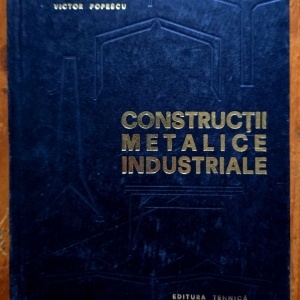 Victor Popescu - Construtii metalice industriale. Hale, constructii cu etaje, constructii industriale auxiliare (editie hardcover)