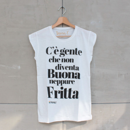 Maglia Donna "C'è gente che non diventa buona neppure fritta"