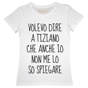 Maglia Donna "Volevo dire a Tiziano che anche io non me lo so spiegare"