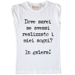 Maglia "Dove sarei se avessi realizzto i miei sogni? In galera"
