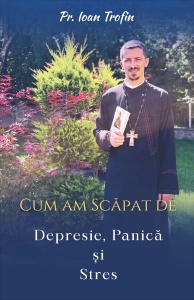 Cum am scapat de depresie, panica si stres - de Pr. Ioan Trofin - Img 2