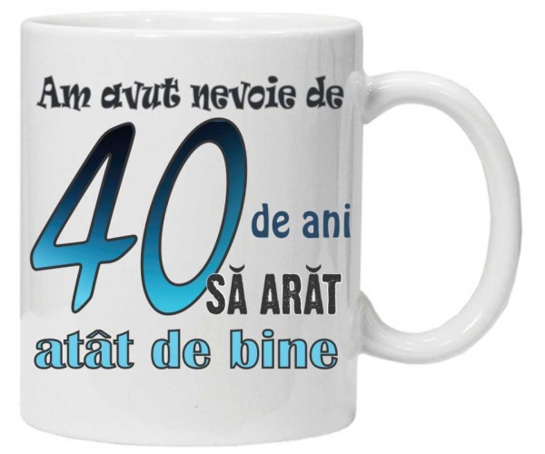 Cana personalizata cu imprimeu "am avut nevoie de 40 de ani sa arat atat de bine",CRD PRINT