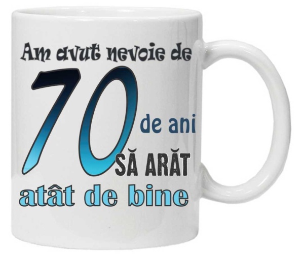 Cana personalizata cu imprimeu "am avut nevoie de 70 de ani sa arat atat de bine",CRD PRINT