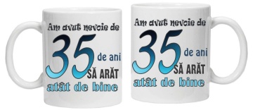 Cana personalizata cu imprimeu "am avut nevoie de 35 de ani sa arat atat de bine",CRD PRINT - Img 3