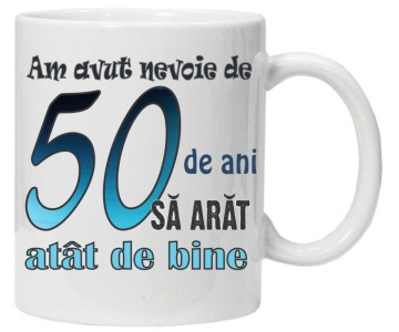Cana personalizata cu imprimeu "am avut nevoie de 50 de ani sa arat atat de bine",CRD PRINT - Img 1
