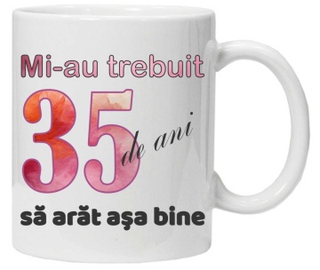 Cana personalizata cu imprimeu "Mi-au trebuit 35 de ani sa arat asa bine - 2", CRD PRINT - Img 1