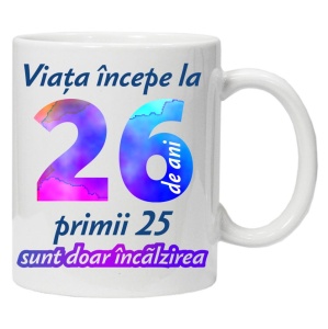Cana personalizata " Viata incepe la ",26 ani, CRD PRINT