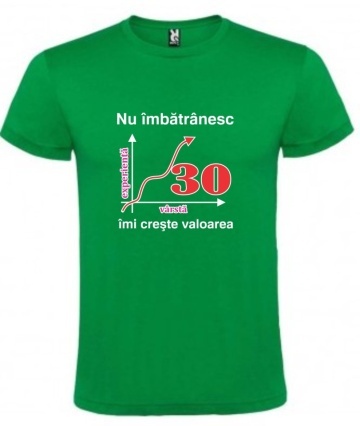 Tricou verde unisex personalizat , "nu imbatranesc imi creste valoarea - 30 DE ANI",CRD PRINT