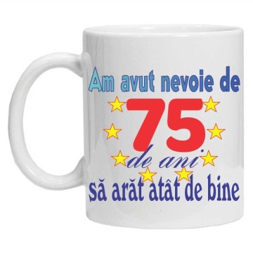 Cana personalizata "am avut nevoie de 75 de ani sa arat atat de bine", CRD PRINT - Img 3