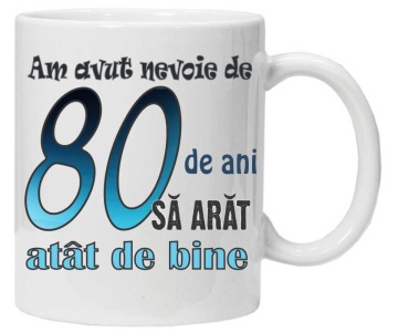Cana personalizata cu imprimeu "am avut nevoie de 80 de ani sa arat atat de bine",CRD PRINT - Img 1