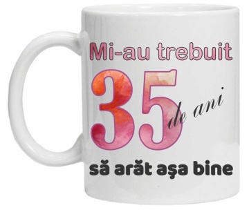 Cana personalizata cu imprimeu "Mi-au trebuit 35 de ani sa arat asa bine - 2", CRD PRINT - Img 2