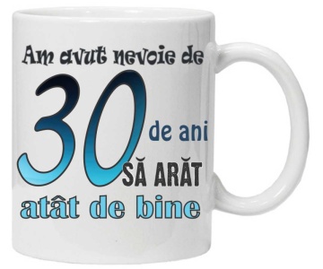 Cana personalizata cu imprimeu "am avut nevoie de 30 de ani sa arat atat de bine",CRD PRINT - Img 1