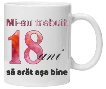Cana personalizata cu imprimeu "Mi-au trebuit 18 ani sa arat asa bine - 2", CRD PRINT - Img 1