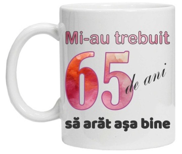 Cana personalizata cu imprimeu "Mi-au trebuit 65 de ani sa arat asa bine - 2", CRD PRINT