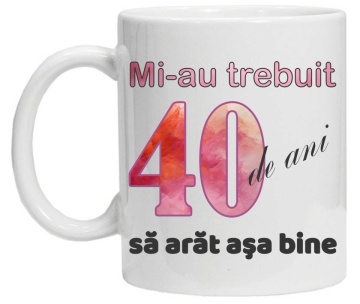 Cana personalizata cu imprimeu "Mi-au trebuit 40 de ani sa arat asa bine - 2", CRD PRINT - Img 2