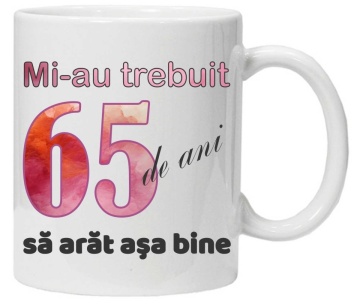 Cana personalizata cu imprimeu "Mi-au trebuit 65 de ani sa arat asa bine - 2", CRD PRINT - Img 2