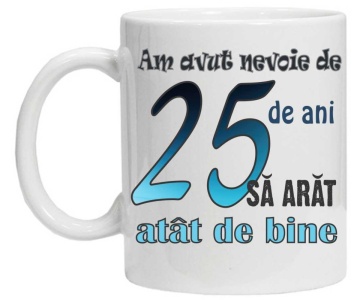 Cana personalizata cu imprimeu "am avut nevoie de 25 de ani sa arat atat de bine",CRD PRINT - Img 1