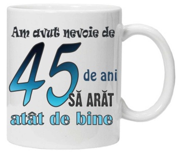 Cana personalizata cu imprimeu "am avut nevoie de 45 de ani sa arat atat de bine",CRD PRINT - Img 3
