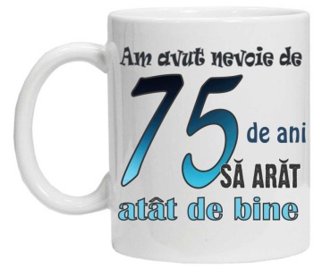 Cana personalizata cu imprimeu "am avut nevoie de 75 de ani sa arat atat de bine",CRD PRINT - Img 1