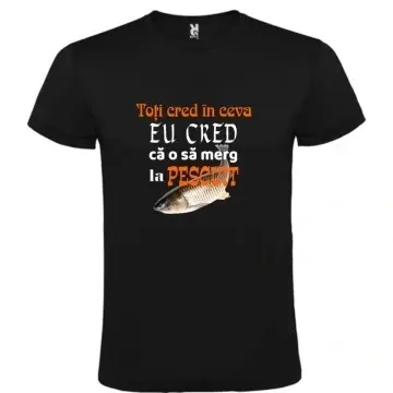 Tricou negru unisex personalizat , ""toti cred in ceva eu cred ca o sa merg la pescuit"",CRD PRINT