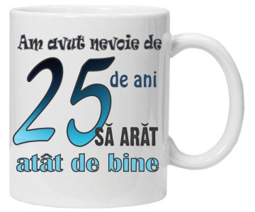 Cana personalizata cu imprimeu "am avut nevoie de 25 de ani sa arat atat de bine",CRD PRINT - Img 2