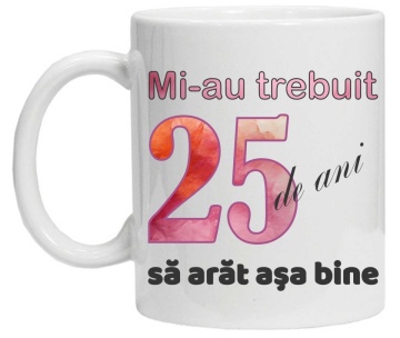 Cana personalizata cu imprimeu "Mi-au trebuit 25 de ani sa arat asa bine - 2", CRD PRINT - Img 3