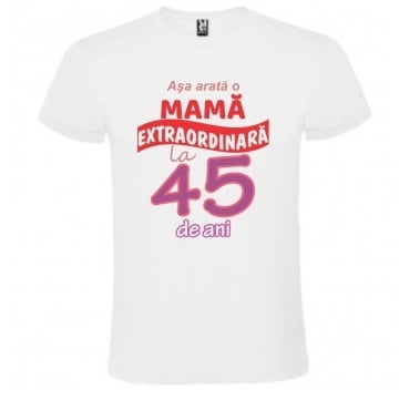 Tricou alb unisex personalizat , "Asa arata o mama extraordinara la 45 de ani", CRD PRINT